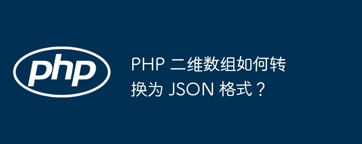 PHP 二维数组如何转换为 JSON 格式？-小浪资源网