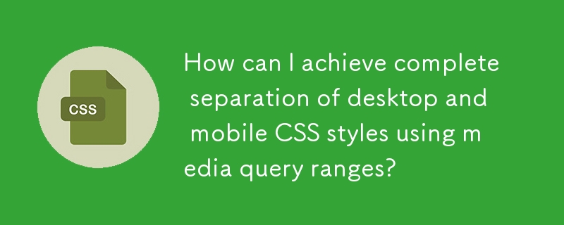 メディア クエリ範囲を使用してデスクトップとモバイルの CSS スタイルを完全に分離するにはどうすればよいですか?