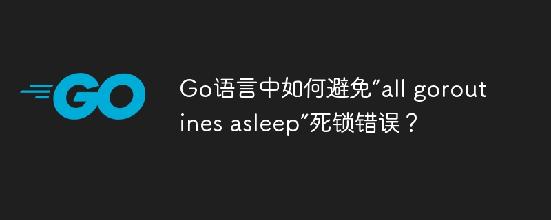 Go语言中如何避免“all goroutines asleep”死锁错误？-小浪资源网