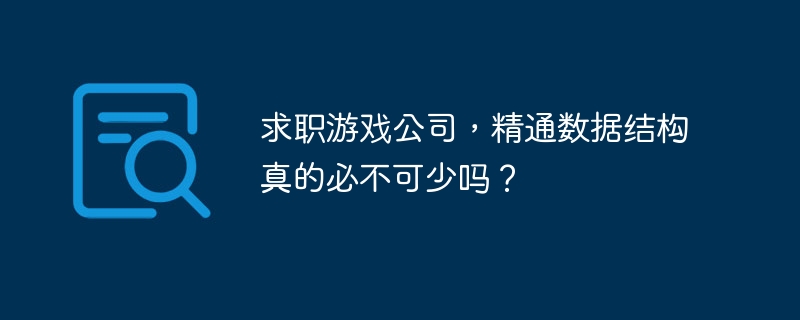 求职游戏公司，精通数据结构真的必不可少吗？-小浪资源网