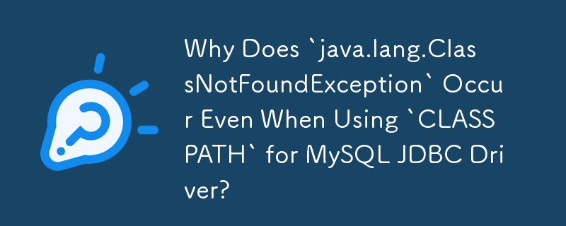 Mengapakah `java.lang.ClassNotFoundException` Berlaku Walaupun Semasa Menggunakan `CLASSPATH` untuk Pemacu JDBC MySQL?