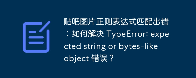 贴吧图片正则表达式匹配出错：如何解决 TypeError: expected string or bytes-like object 错误？-小浪资源网