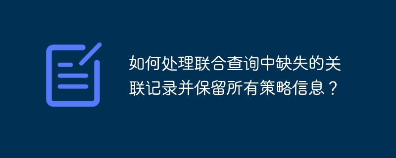 如何处理联合查询中缺失的关联记录并保留所有策略信息？-小浪资源网