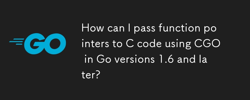 Wie kann ich mit CGO in Go-Versionen 1.6 und höher Funktionszeiger an C-Code übergeben?