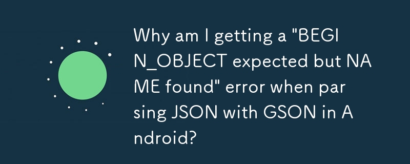 Android で GSON を使用して JSON を解析すると、「BEGIN_OBJECT が予期されましたが、NAME が見つかりました」というエラーが発生するのはなぜですか?