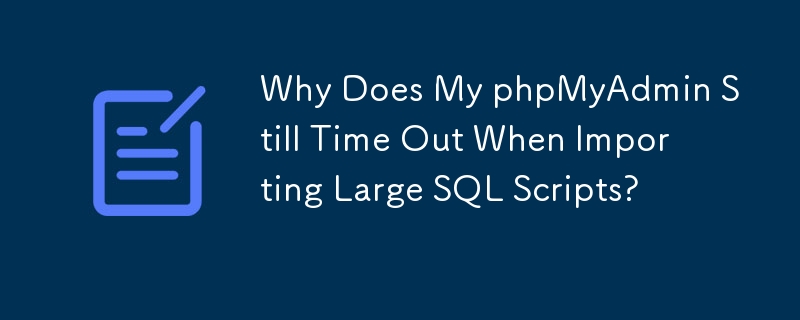 Warum tritt bei meinem phpMyAdmin beim Importieren großer SQL-Skripte immer noch eine Zeitüberschreitung auf?