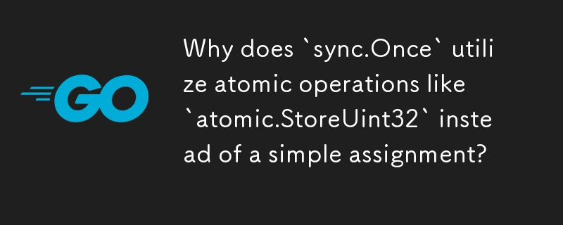 なぜ `sync.Once` は単純な代入ではなく `atomic.StoreUint32` のようなアトミック操作を利用するのでしょうか?