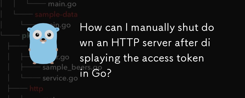 How can I manually shut down an HTTP server after displaying the access token in Go?