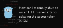 How can I manually shut down an HTTP server after displaying the access token in Go?