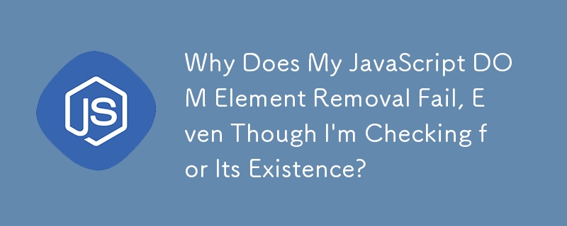 存在を確認しているにもかかわらず、JavaScript DOM 要素の削除に失敗するのはなぜですか?