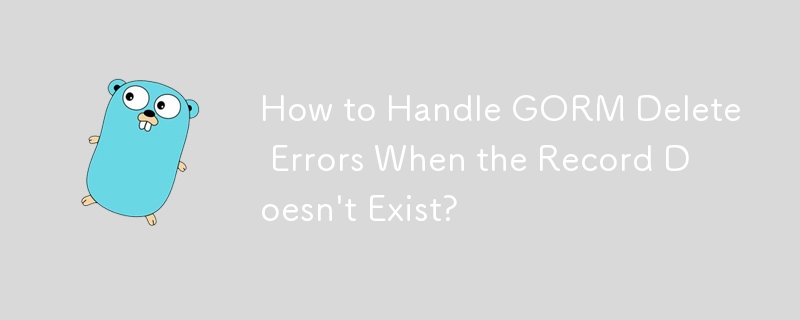 How to Handle GORM Delete Errors When the Record Doesn\'t Exist?