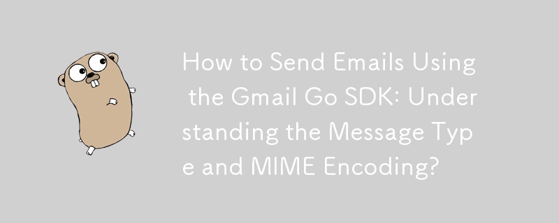 How to Send Emails Using the Gmail Go SDK: Understanding the Message Type and MIME Encoding?