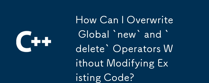 既存のコードを変更せずにグローバル `new` および `delete` 演算子を上書きするにはどうすればよいですか?