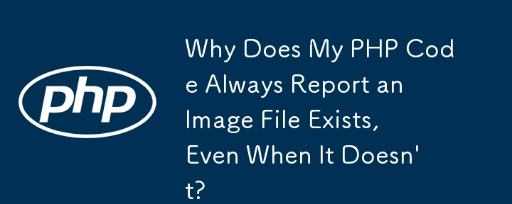 画像ファイルが存在しない場合でも、PHP コードが常に画像ファイルの存在を報告するのはなぜですか?