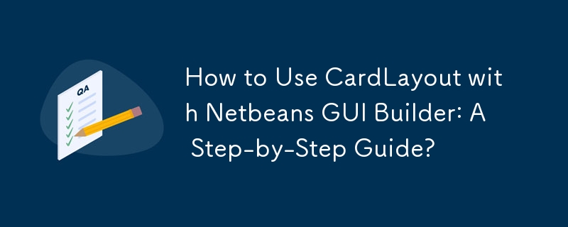 如何将 CardLayout 与 Netbeans GUI Builder 结合使用：分步指南？