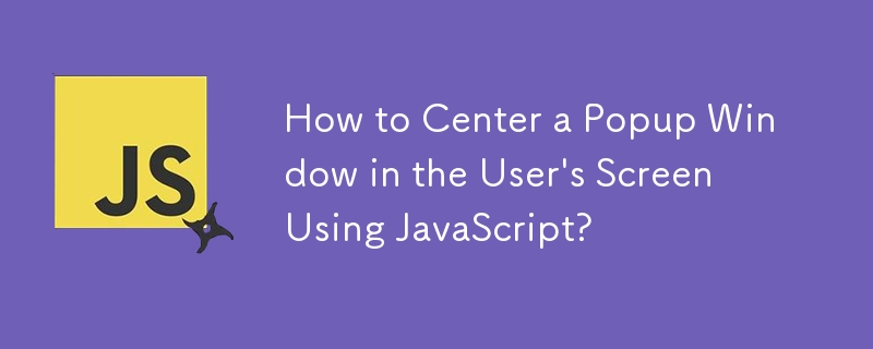 How to Center a Popup Window in the User\'s Screen Using JavaScript?