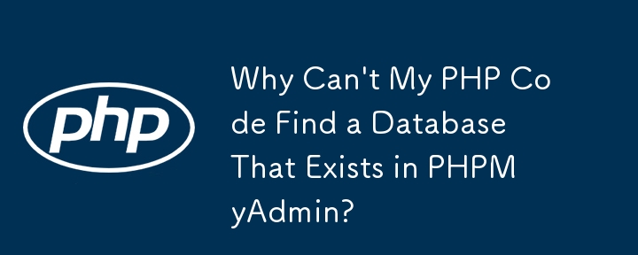 为什么我的 PHP 代码找不到 PHPMyAdmin 中存在的数据库？