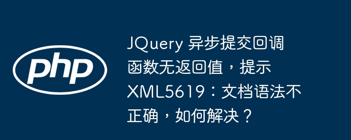 jquery 异步提交回调函数无返回值，提示 xml5619：文档语法不正确，如何解决？