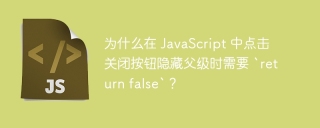 为什么在 JavaScript 中点击关闭按钮隐藏父级时需要 `return false`？