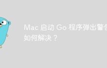 Mac 启动 Go 程序弹出警告：如何解决？