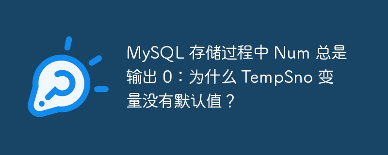 MySQL 存储过程中 Num 总是输出 0：为什么 TempSno 变量没有默认值？-小浪资源网