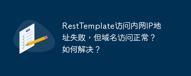 resttemplate访问内网ip地址失败，但域名访问正常？如何解决？