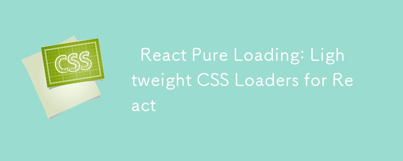 ⚡ React Pure Loading：React 的轻量级 CSS 加载器