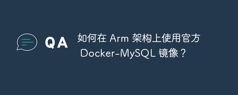 如何在 Arm 架构上使用官方 Docker-MySQL 镜像？-小浪资源网