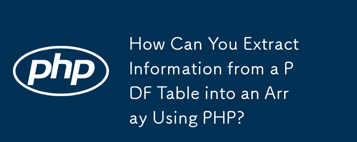 如何使用 PHP 将 PDF 表中的信息提取到数组中？