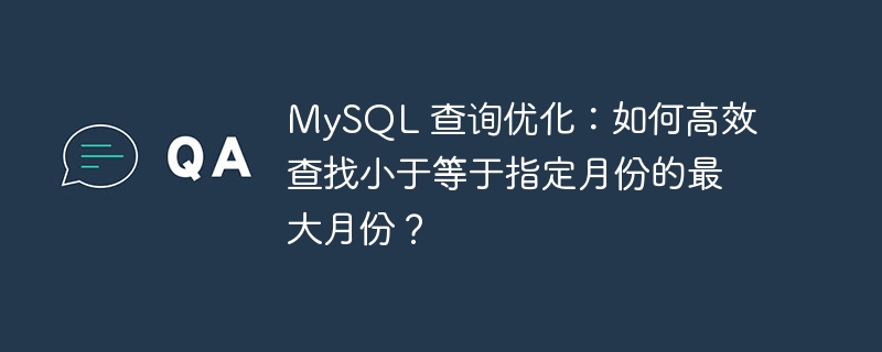 MySQL 查询优化：如何高效查找小于等于指定月份的最大月份？-小浪资源网