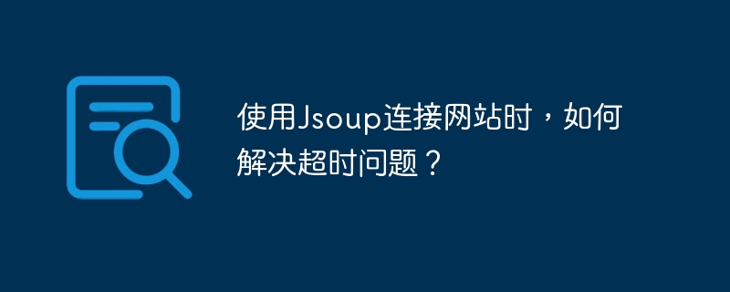 使用Jsoup连接网站时，如何解决超时问题？-小浪资源网