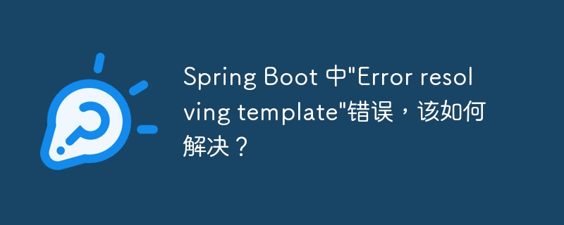 Spring Boot 中"Error resolving template"错误，该如何解决？-小浪资源网