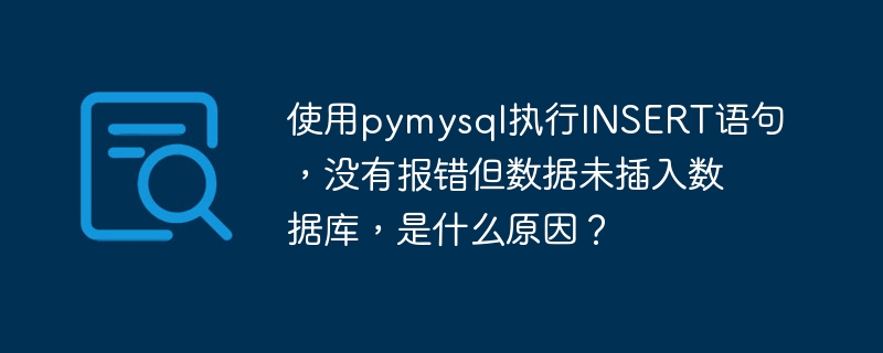 使用pymysql执行INSERT语句，没有报错但数据未插入数据库，是什么原因？-小浪资源网