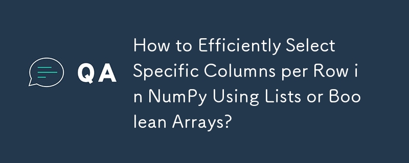 リストまたはブール配列を使用して NumPy で行ごとに特定の列を効率的に選択する方法は?