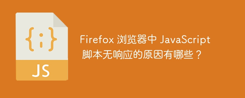 Firefox 浏览器中 JavaScript 脚本无响应的原因有哪些？-小浪资源网