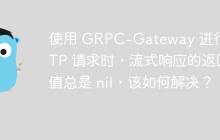 使用 GRPC-Gateway 进行 HTTP 请求时，流式响应的返回值总是 nil，该如何解决？