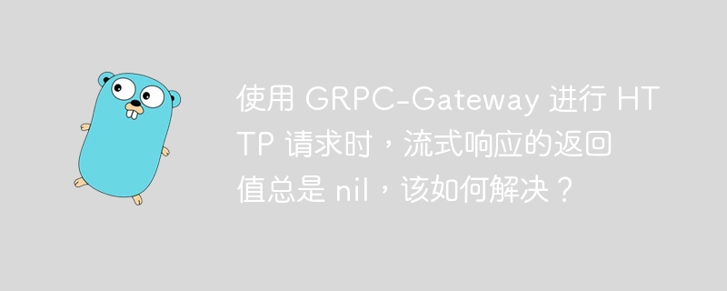 使用 GRPC-Gateway 进行 HTTP 请求时，流式响应的返回值总是 nil，该如何解决？-小浪资源网