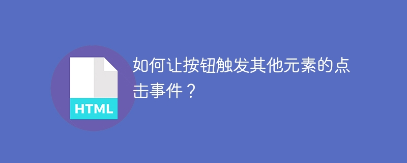 如何让按钮触发其他元素的点击事件？-小浪资源网