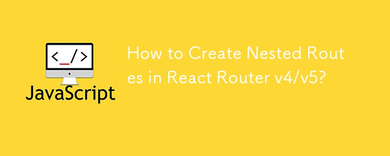 React Router v4/v5에서 중첩 경로를 만드는 방법은 무엇입니까?