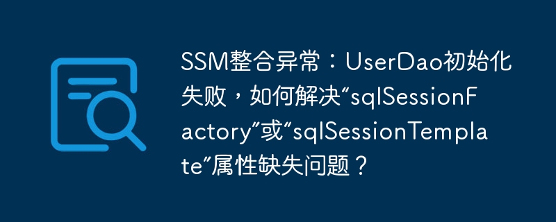 SSM整合异常：UserDao初始化失败，如何解决“sqlSessionFactory”或“sqlSessionTemplate”属性缺失问题？-小浪资源网