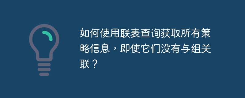 如何使用联表查询获取所有策略信息，即使它们没有与组关联？-小浪资源网