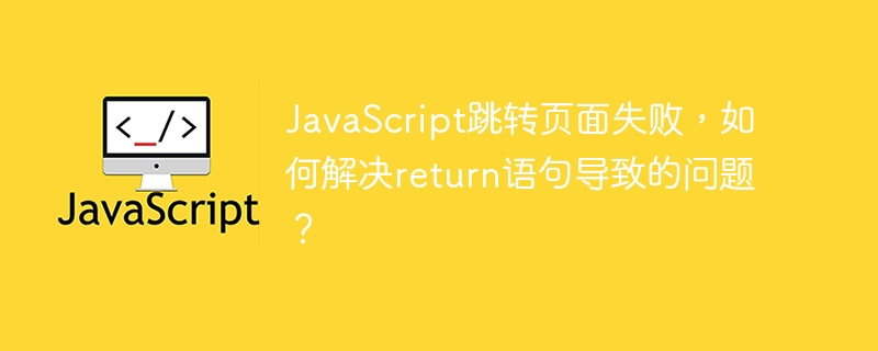 JavaScript跳转页面失败，如何解决return语句导致的问题？-小浪资源网