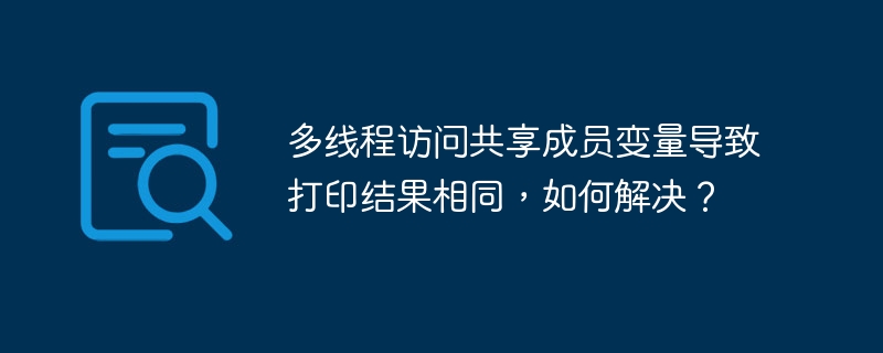 多线程访问共享成员变量导致打印结果相同，如何解决？-小浪资源网