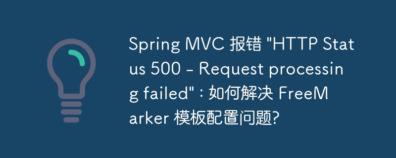 Spring MVC 报错 "HTTP Status 500 – Request processing failed" : 如何解决 FreeMarker 模板配置问题?-小浪资源网