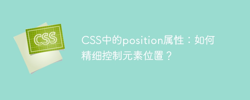 CSS中的position属性：如何精细控制元素位置？-小浪资源网