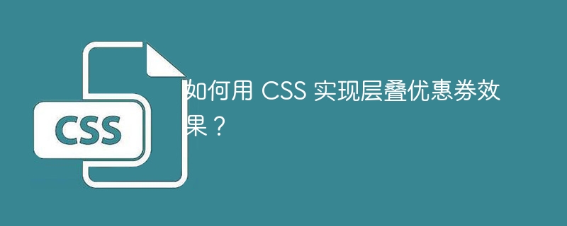 如何用 CSS 实现层叠优惠券效果?