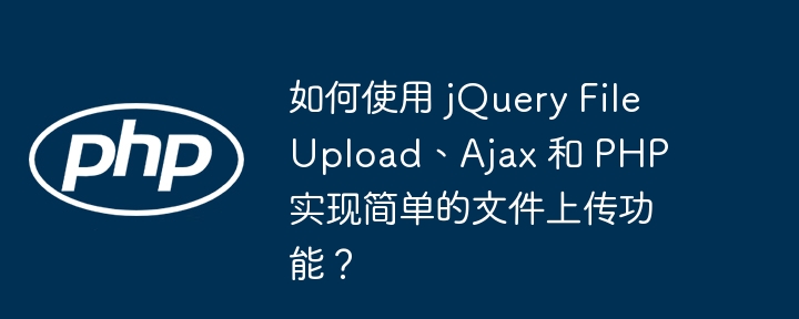 如何使用 jquery fileupload、ajax 和 php 实现简单的文件上传功能？