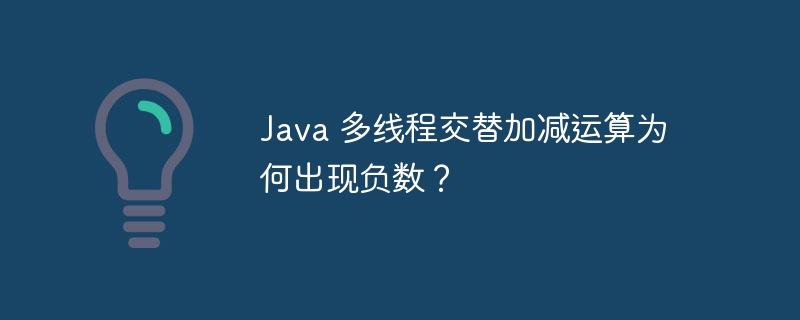 Java 多线程交替加减运算为何出现负数？-小浪资源网