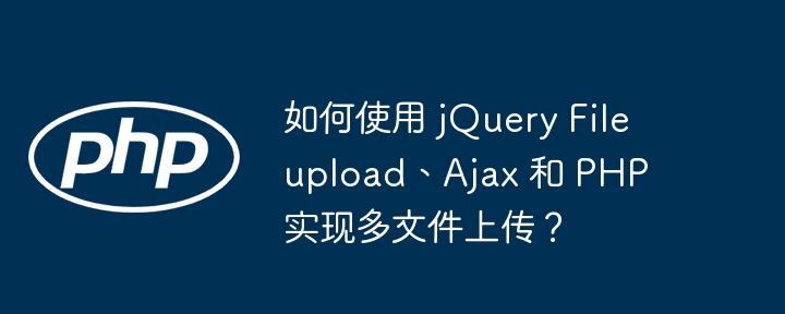 如何使用 jQuery Fileupload、Ajax 和 PHP 实现多文件上传？-小浪资源网