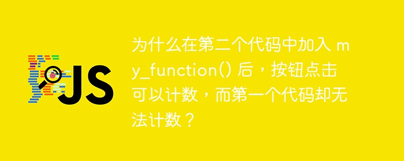 为什么在第二个代码中加入 my_function() 后，按钮点击可以计数，而第一个代码却无法计数？-小浪资源网